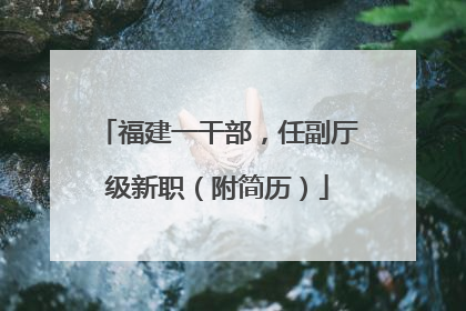 福建一干部，任副厅级新职（附简历）