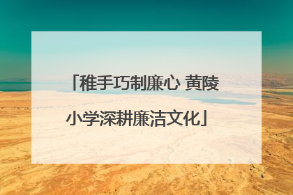 稚手巧制廉心 黄陵小学深耕廉洁文化