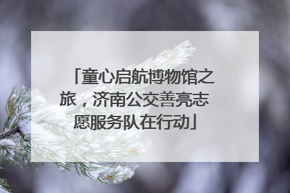 童心启航博物馆之旅，济南公交善亮志愿服务队在行动