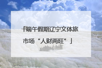 端午假期辽宁文体旅市场“人财两旺”