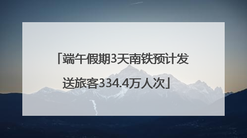 端午假期3天南铁预计发送旅客334.4万人次