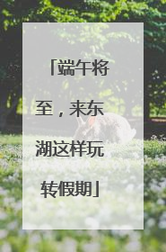 端午将至，来东湖这样玩转假期