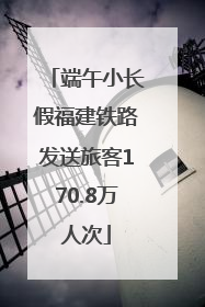 端午小长假福建铁路发送旅客170.8万人次
