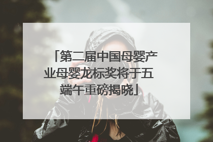 第二届中国母婴产业母婴龙标奖将于五端午重磅揭晓