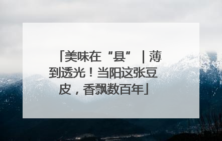 美味在“县”｜薄到透光！当阳这张豆皮，香飘数百年