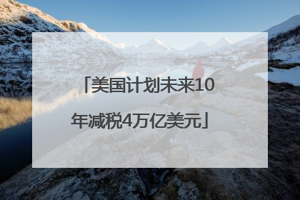 美国计划未来10年减税4万亿美元