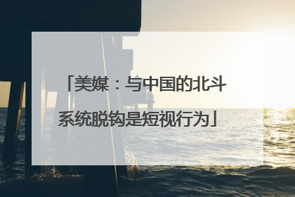 美媒：与中国的北斗系统脱钩是短视行为