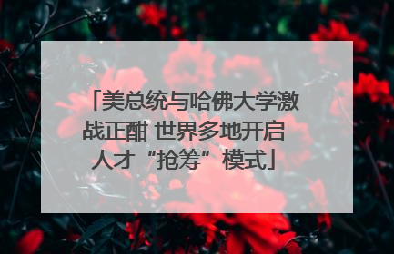 美总统与哈佛大学激战正酣 世界多地开启人才“抢筹”模式
