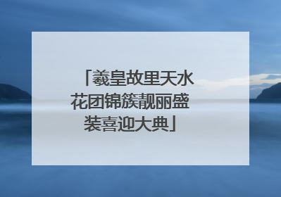 羲皇故里天水花团锦簇靓丽盛装喜迎大典