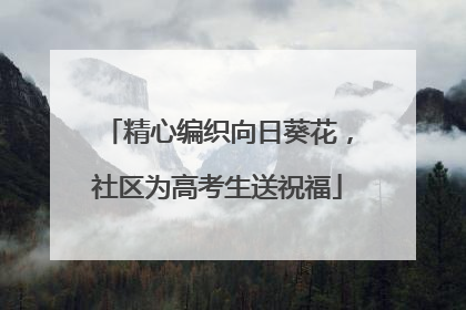 精心编织向日葵花，社区为高考生送祝福