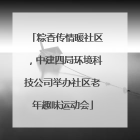 粽香传情暖社区，中建四局环境科技公司举办社区老年趣味运动会