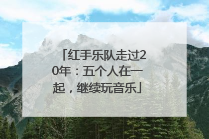 红手乐队走过20年：五个人在一起，继续玩音乐