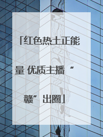 红色热土正能量 优质主播“赣”出圈