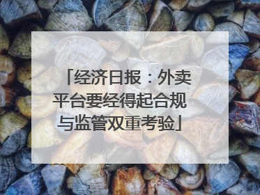 经济日报：外卖平台要经得起合规与监管双重考验