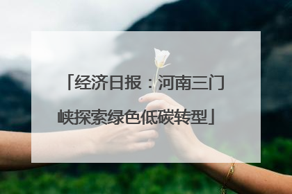 经济日报：河南三门峡探索绿色低碳转型