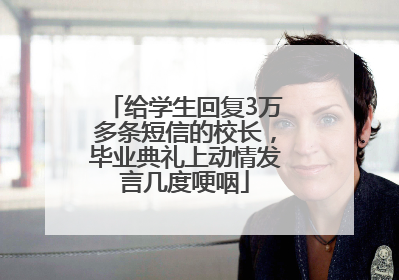 给学生回复3万多条短信的校长，毕业典礼上动情发言几度哽咽