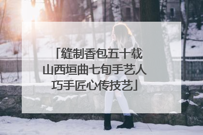缝制香包五十载 山西垣曲七旬手艺人巧手匠心传技艺