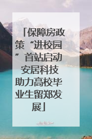 保障房政策“进校园”首站启动 安居科技助力高校毕业生留郑发展
