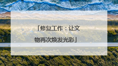 修复工作：让文物再次焕发光彩