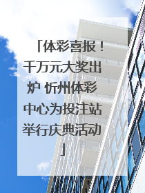 体彩喜报！千万元大奖出炉 忻州体彩中心为投注站举行庆典活动