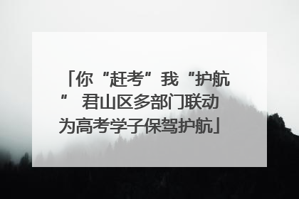 你“赶考”我“护航” 君山区多部门联动为高考学子保驾护航