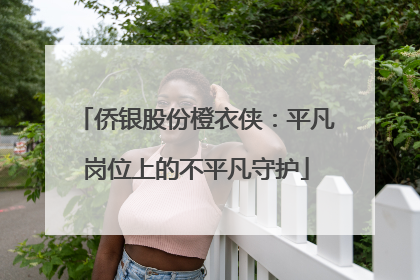 侨银股份橙衣侠：平凡岗位上的不平凡守护