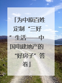 为中原百姓 定制“三好”生活——中国电建地产的“好房子”答卷