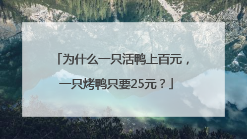为什么一只活鸭上百元，一只烤鸭只要25元？