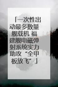 一次性出动最多数量舰载机 福建舰电磁弹射系统实力助攻“全甲板放飞”