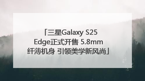三星Galaxy S25 Edge正式开售 5.8mm纤薄机身 引领美学新风尚