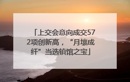 上交会意向成交572项创新高，“月壤成纤”当选镇馆之宝