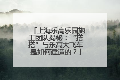 上海乐高乐园施工团队揭秘：“搭搭”与乐高大飞车是如何建造的？