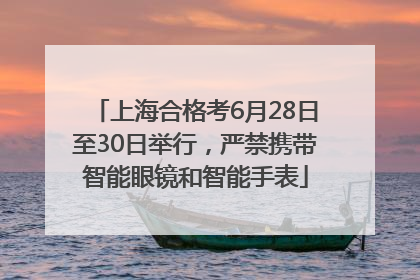 上海合格考6月28日至30日举行，严禁携带智能眼镜和智能手表