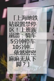 上海地铁站设置禁停区！上班族崩溃：骑车5分钟停车10分钟……依然密密麻麻无从下脚？