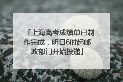 上海高考成绩单已制作完成，明日6时起邮政部门开始投递