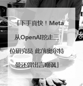 下手真快！Meta从OpenAI挖走三位研究员 此前奥尔特曼还曾出言嘲讽