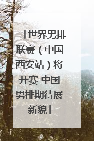 世界男排联赛（中国西安站）将开赛 中国男排期待展新貌