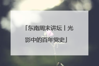 东南周末讲坛丨光影中的百年党史