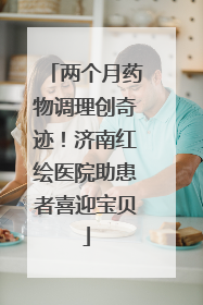 两个月药物调理创奇迹！济南红绘医院助患者喜迎宝贝