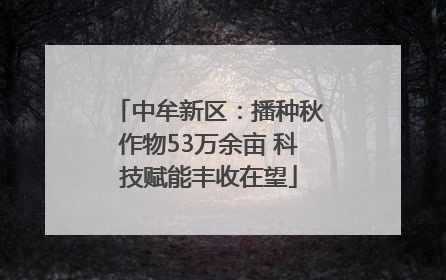 中牟新区：播种秋作物53万余亩 科技赋能丰收在望