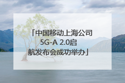 中国移动上海公司5G-A 2.0启航发布会成功举办
