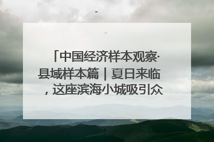 中国经济样本观察·县域样本篇｜夏日来临，这座滨海小城吸引众多年轻人打卡……