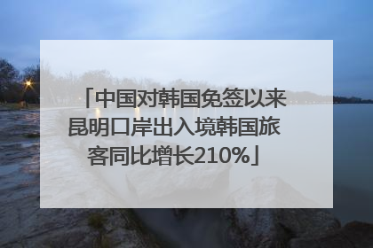中国对韩国免签以来昆明口岸出入境韩国旅客同比增长210%