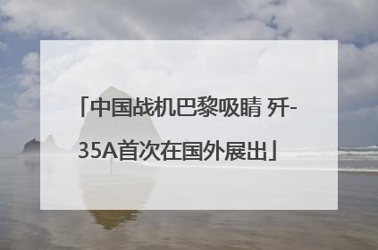 中国战机巴黎吸睛 歼-35A首次在国外展出