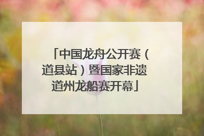 中国龙舟公开赛（道县站）暨国家非遗道州龙船赛开幕