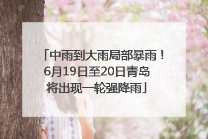 中雨到大雨局部暴雨！6月19日至20日青岛将出现一轮强降雨
