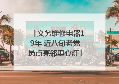 义务维修电器19年 近八旬老党员点亮邻里心灯