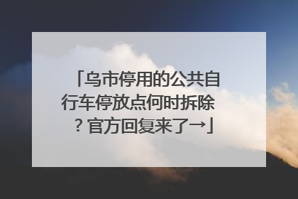 乌市停用的公共自行车停放点何时拆除？官方回复来了→
