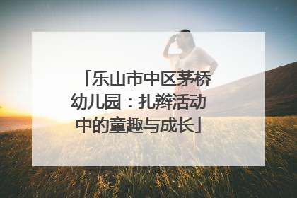 乐山市中区茅桥幼儿园：扎辫活动中的童趣与成长