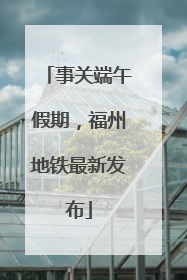 事关端午假期，福州地铁最新发布